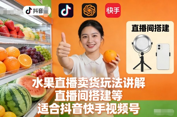 水果直播卖货玩法讲解、直播间搭建等,适合抖音快手视频号-富爸爸项目圈
