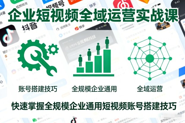企业短视频全域运营实战课,快速掌握全规模企业通用短视频账号搭建技巧-富爸爸项目圈