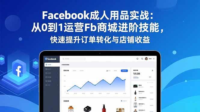 (16864期)Facebook成人用品实战:从0到1运营Fb商城进阶技能,快速提升订单转化与店铺收益-富爸爸项目圈