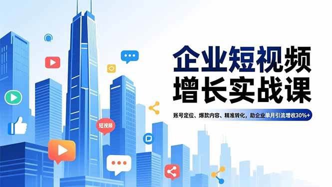(16867期)企业短视频增长实战课,账号定位、爆款内容、精准转化,助企业单月引流增收30%+-富爸爸项目圈