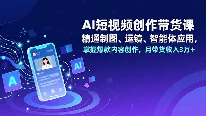 (16871期)AI短视频创作带货课,精通制图、运镜、智能体应用,掌握爆款内容创作,月带货收入3万+-富爸爸项目圈