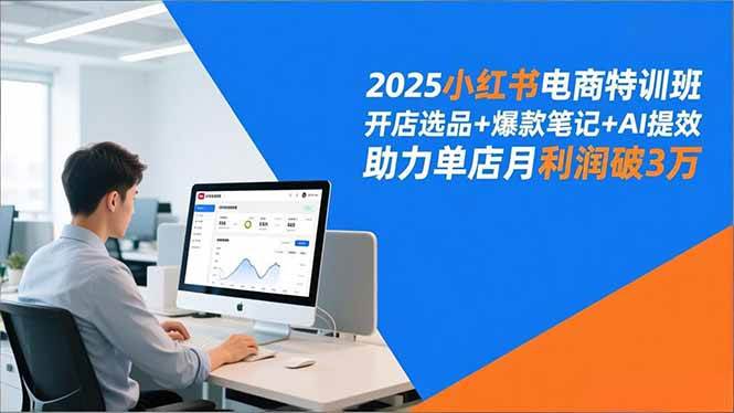 (16902期)2025小红书电商特训班,开店选品+爆款笔记+AI提效,助力单店月利润破3万-富爸爸项目圈
