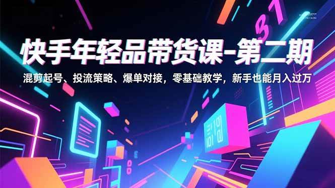 (16901期)快手年轻品带货课-第二期,混剪起号、投流策略、爆单对接,零基础教学,新手也能月入过万-富爸爸项目圈