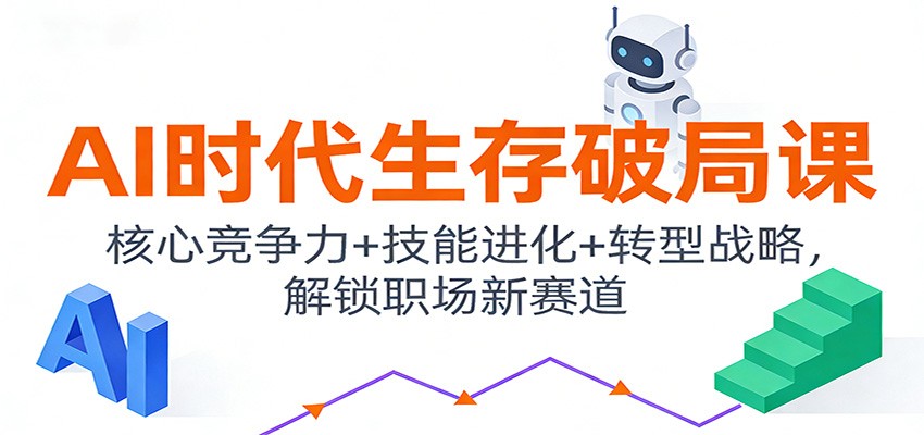 AI时代生存破局课:核心竞争力+技能进化+转型战略,解锁职场新赛道-富爸爸项目圈