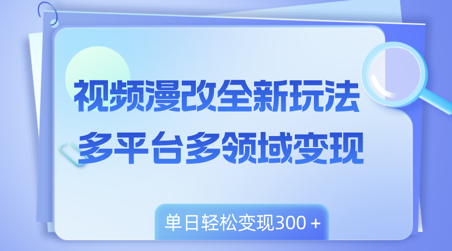 （8273期）视频漫改全新玩法，多平台多领域变现，小白轻松上手，单日变现300＋-富爸爸项目圈