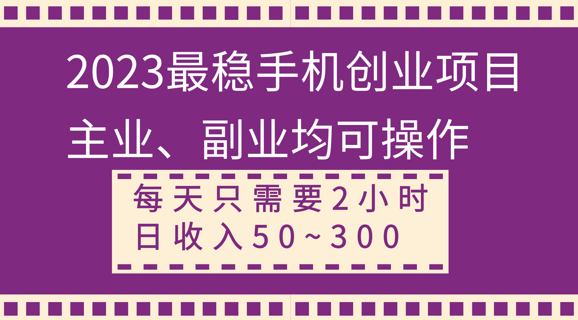 （8267期）2023最稳手机创业项目，主业、副业均可操作，每天只需2小时，日收入50~300+-富爸爸项目圈