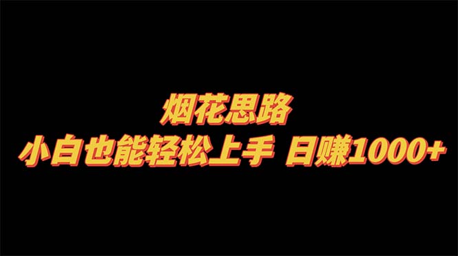 （8265期）烟花思路，小白也能轻松上手，日赚1000+-富爸爸项目圈