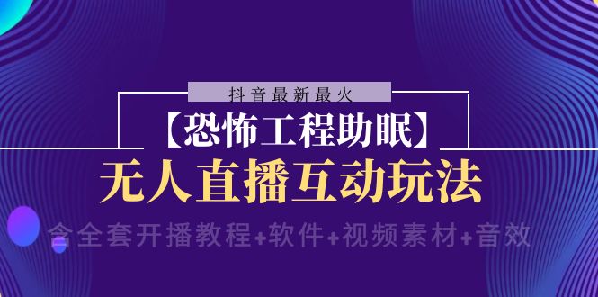 （8259期）抖音最新最火【恐怖工程助眠】无人直播互动玩法（含全套开播教程+软件+…-富爸爸项目圈