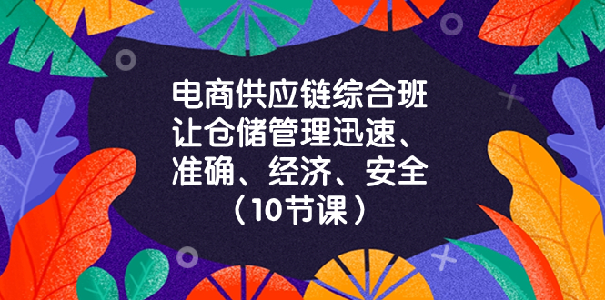 （8246期）电商-供应链综合班，让仓储管理迅速、准确、经济、安全！（10节课）-富爸爸项目圈