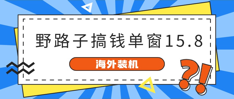 海外装机，野路子搞钱，单窗口15.8，亲测已变现10000+-富爸爸项目圈