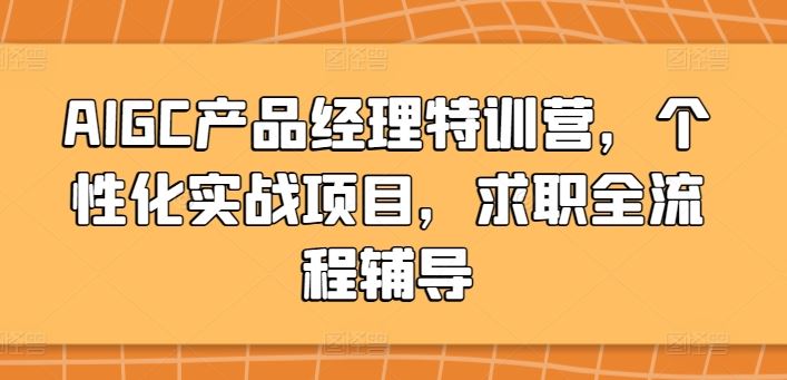 AIGC产品经理特训营，个性化实战项目，求职全流程辅导-富爸爸项目圈