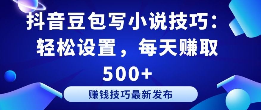 抖音豆包写小说技巧：轻松设置，每天赚取 500+【揭秘】-富爸爸项目圈
