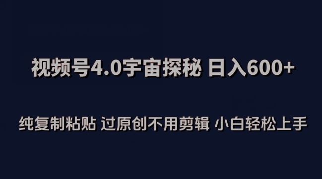 视频号4.0宇宙探秘，日入600多纯复制粘贴过原创不用剪辑小白轻松操作【揭秘】-富爸爸项目圈