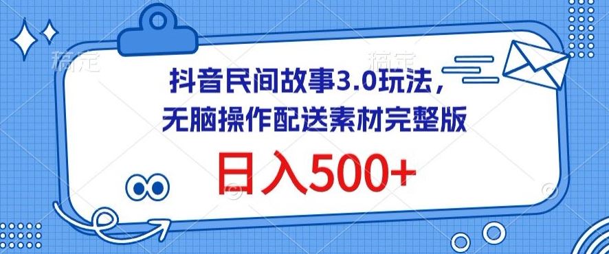 抖音民间故事3.0玩法，无脑操作，日入500+配送素材完整版【揭秘】-富爸爸项目圈