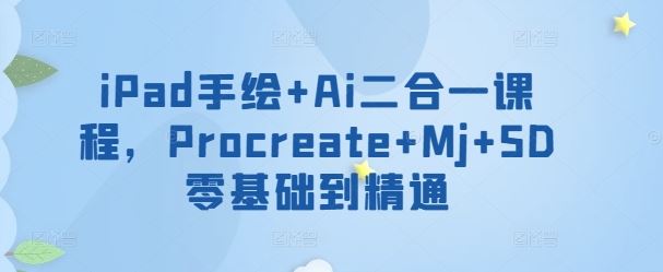 iPad手绘+Ai二合一课程，​Procreate+Mj+SD零基础到精通-富爸爸项目圈