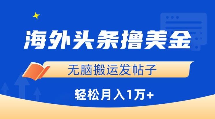 海外头条撸美金，无脑搬运发帖子，月入1万+，小白轻松掌握【揭秘】-富爸爸项目圈