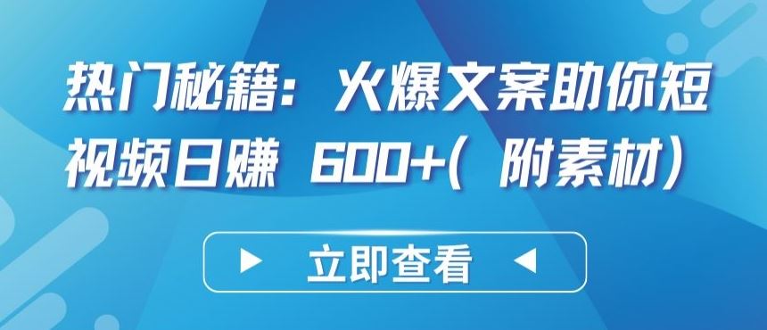 热门秘籍：火爆文案助你短视频日赚 600+(附素材)【揭秘】-富爸爸项目圈