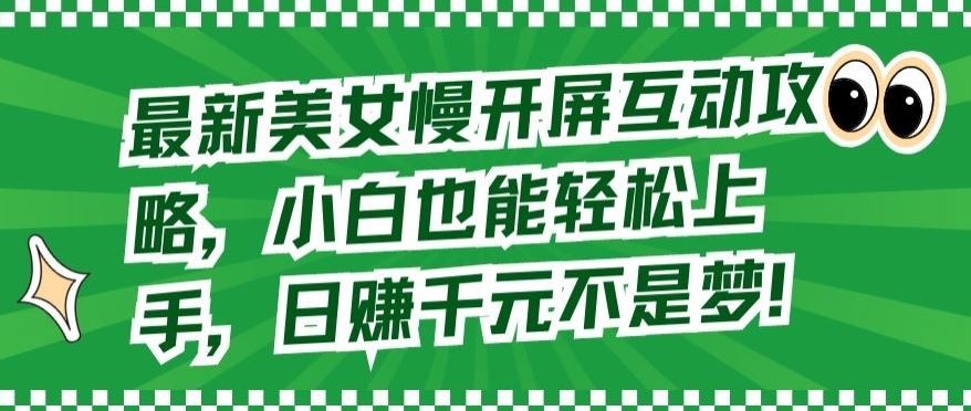 最新美女慢开屏互动攻略，小白也能轻松上手，日赚千元不是梦【揭秘】-富爸爸项目圈