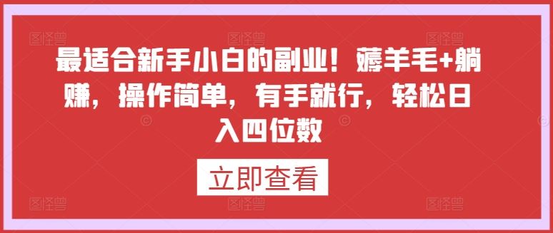 最适合新手小白的副业！薅羊毛+躺赚，操作简单，有手就行，轻松日入四位数【揭秘】-富爸爸项目圈