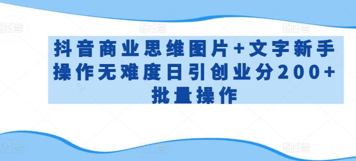 抖音商业思维图片+文字新手操作无难度日引创业分200+批量操作【揭秘】-富爸爸项目圈