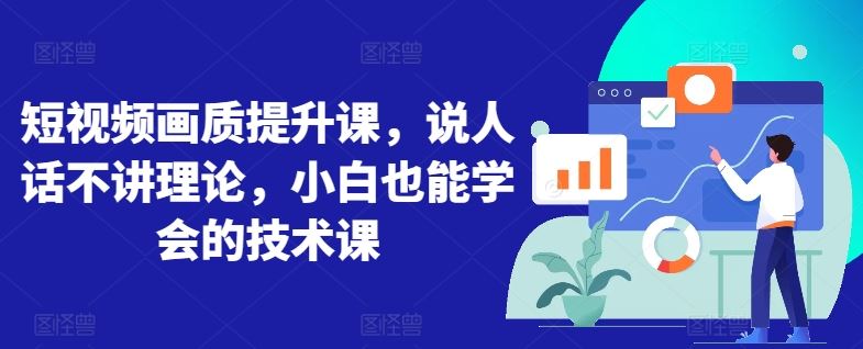短视频画质提升课，说人话不讲理论，小白也能学会的技术课-富爸爸项目圈