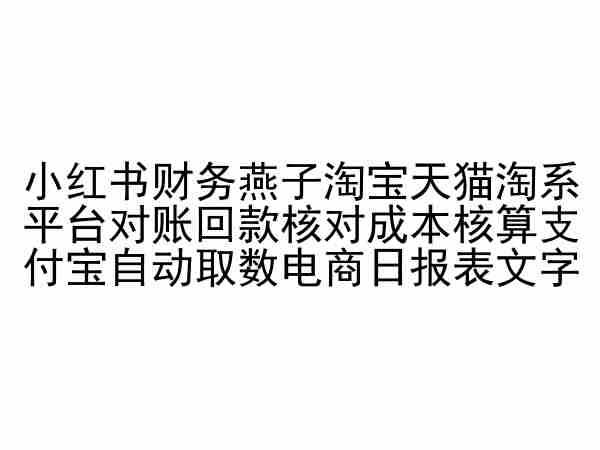 小红书财务燕子淘宝天猫淘系平台对账回款核对成本核算支付宝自动取数电商日报表-富爸爸项目圈