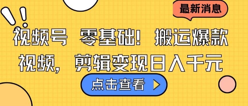 视频号零基础搬运爆款视频，剪辑变现日入千元【揭秘】-富爸爸项目圈
