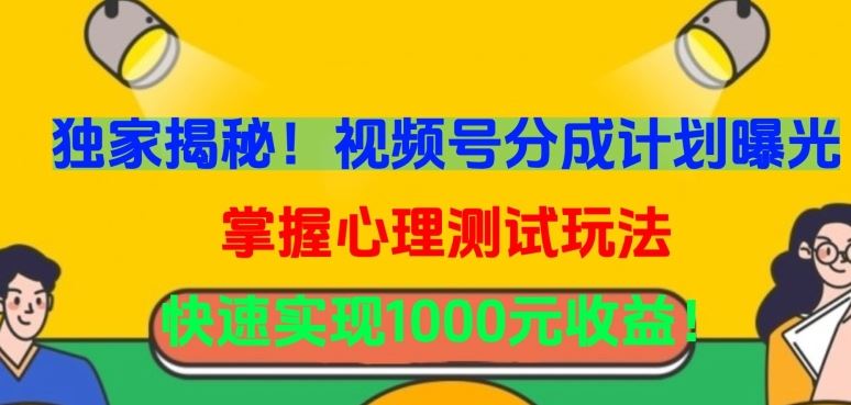 独家揭秘！视频号分成计划曝光，掌握心理测试玩法，快速实现1000元收益【揭秘】-富爸爸项目圈