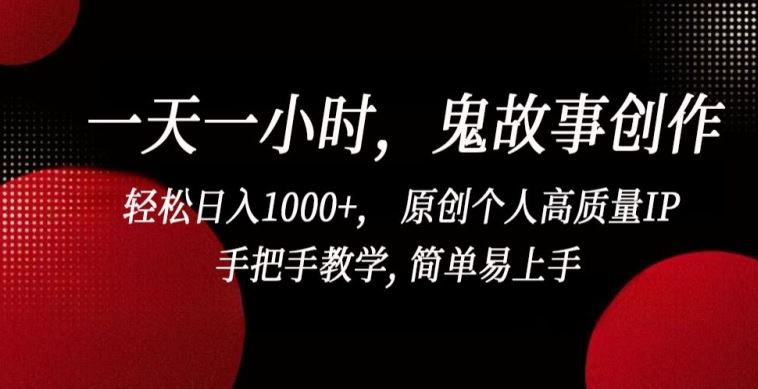 一天一小时，鬼故事创作， 轻松日入1000+， 原创个人高质量IP，手把手教学, 简单易上手【揭秘】-富爸爸项目圈