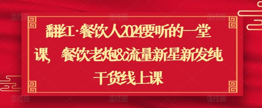 翻红·餐饮人2024要听的一堂课，餐饮老炮&流量新星新发纯干货线上课-富爸爸项目圈