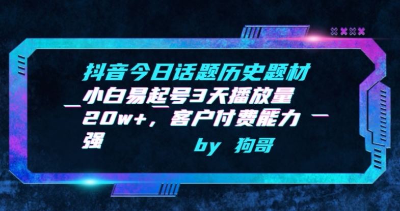 抖音今日话题历史题材-小白易起号3天播放量20w+，客户付费能力强【揭秘】-富爸爸项目圈