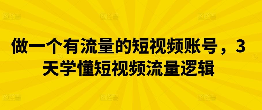 做一个有流量的短视频账号，3天学懂短视频流量逻辑-富爸爸项目圈