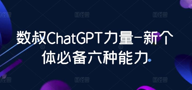 数叔ChatGPT力量-新个体必备六种能力-富爸爸项目圈