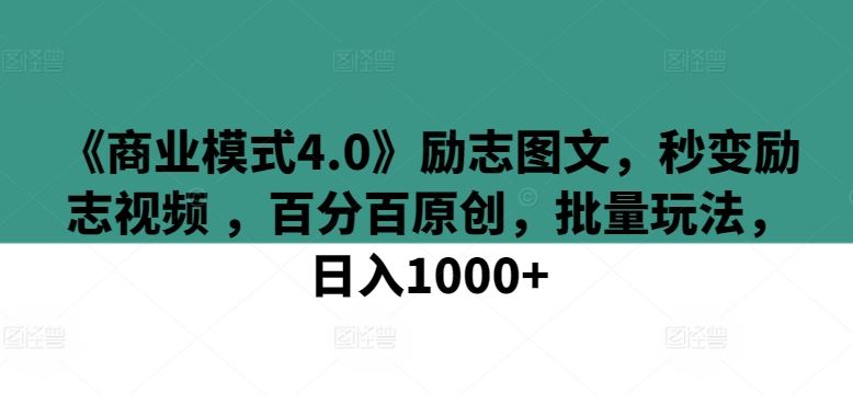 《商业模式4.0》励志图文，秒变励志视频 ，百分百原创，批量玩法，日入1000+【揭秘】-富爸爸项目圈