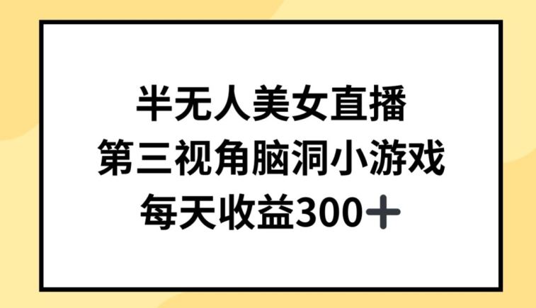 半无人美女直播，第三视角脑洞小游戏，每天收益300+【揭秘】-富爸爸项目圈