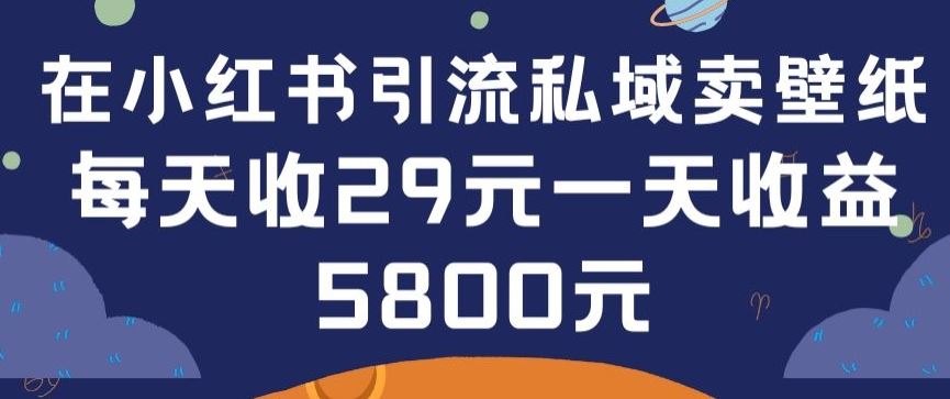 在小红书引流私域卖壁纸每张29元单日最高卖出200张(0-1搭建教程)【揭秘】-富爸爸项目圈