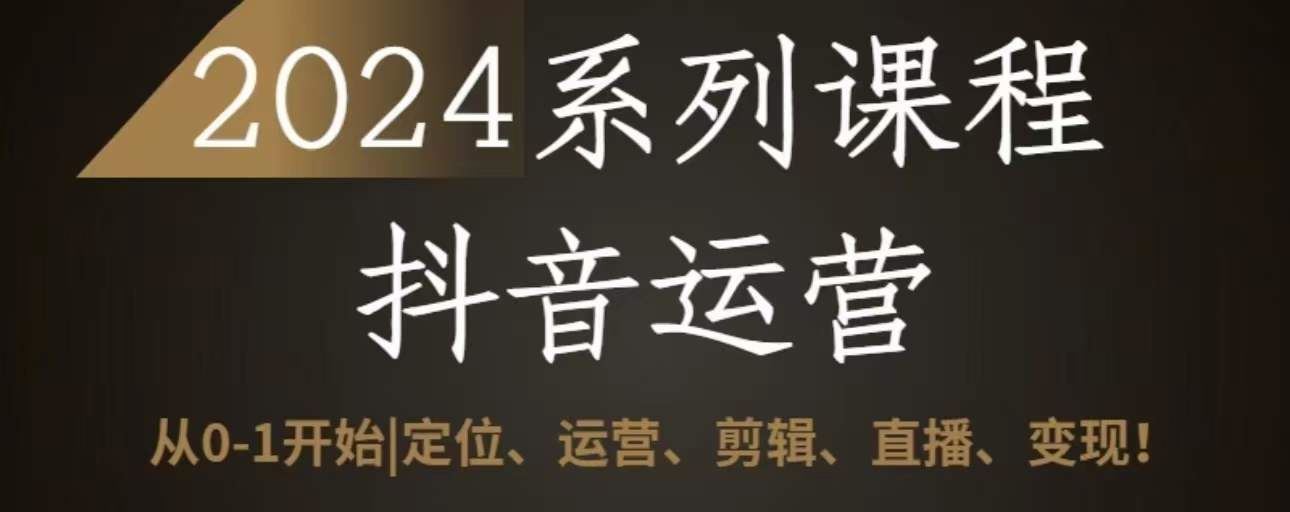 2024抖音运营全套系列课程，从0-1开始，定位、运营、剪辑、直播、变现-富爸爸项目圈