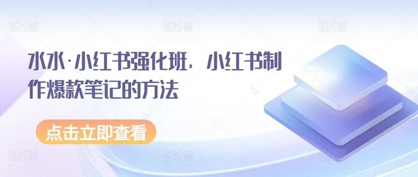 水水·小红书强化班，小红书制作爆款笔记的方法-富爸爸项目圈