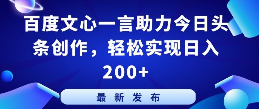 百度文心一言助力今日头条创作，轻松实现日入200+【揭秘】-富爸爸项目圈