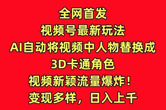 全网首发视频号最新玩法，AI自动将视频中人物替换成3D卡通角色，视频新颖流量爆炸【揭秘】-富爸爸项目圈
