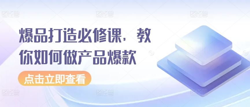 爆品打造必修课，教你如何做产品爆款-富爸爸项目圈