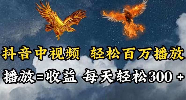抖音中视频轻松百万播放，有播放就有收益，每天轻松两三张【揭秘】-富爸爸项目圈