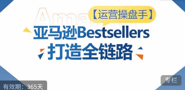 运营操盘手！亚马逊Bestsellers打造全链路，选品、Listing、广告投放全链路进阶优化-富爸爸项目圈