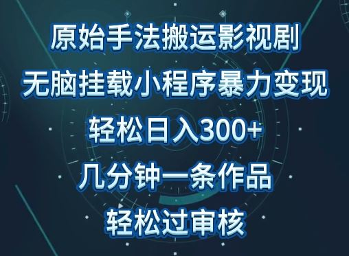 原始手法影视搬运，无脑搬运影视剧，单日收入300+，操作简单，几分钟生成一条视频，轻松过审核【揭秘】-富爸爸项目圈