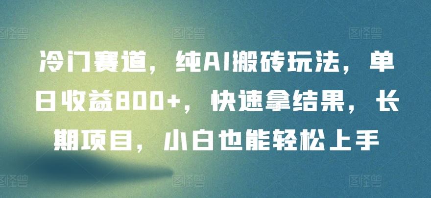 冷门赛道，纯AI搬砖玩法，单日收益800+，快速拿结果，长期项目，小白也能轻松上手【揭秘】-富爸爸项目圈