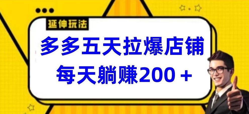 多多五天拉爆店铺，每天躺赚200+【揭秘】-富爸爸项目圈