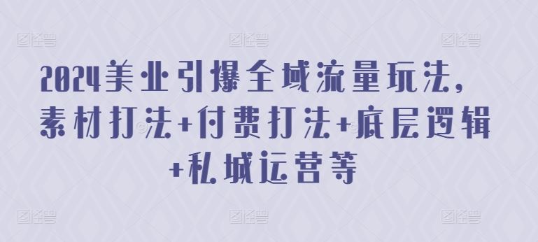 2024美业引爆全域流量玩法，素材打法 付费打法 底层逻辑 私城运营等-富爸爸项目圈
