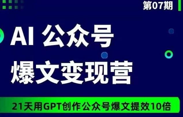 AI公众号爆文变现营07期，21天用GPT创作爆文提效10倍-富爸爸项目圈