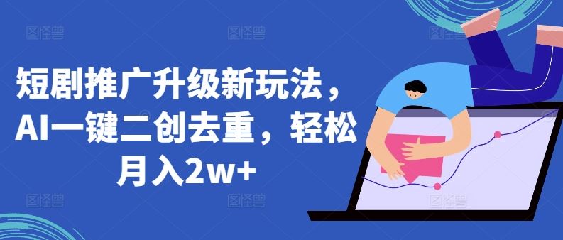 短剧推广升级新玩法，AI一键二创去重，轻松月入2w+【揭秘】-富爸爸项目圈