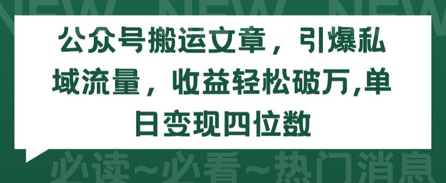 公众号搬运文章，引爆私域流量，收益轻松破万，单日变现四位数【揭秘】-富爸爸项目圈